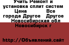  Учить Ремонт и установка сплит систем › Цена ­ 1 000 - Все города Другое » Другое   . Новосибирская обл.,Новосибирск г.